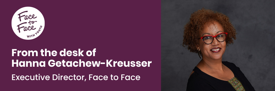 From the desk of Hanna Getachew-Kreusser Executive Director Face to Face Health and Counseling Inc